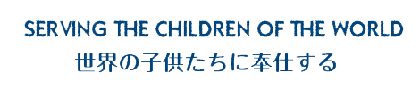 SERVING THE CHILDREN OF THE WORLD 世界の子供たちに奉仕する